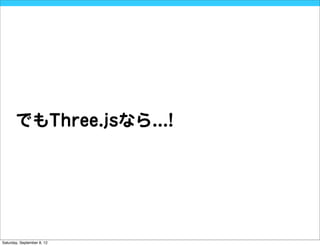 でもThree.jsなら...!




Saturday, September 8, 12
 