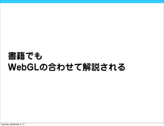 書籍でも
       WebGLの合わせて解説される




Saturday, September 8, 12
 
