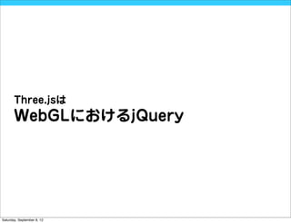 Three.jsは
       WebGLにおけるjQuery




Saturday, September 8, 12
 