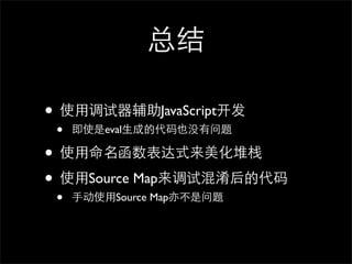 总结

• 使⽤用调试器辅助JavaScript开发
 •   即使是eval⽣生成的代码也没有问题

• 使⽤用命名函数表达式来美化堆栈
• 使⽤用Source Map来调试混淆后的代码
 •   ⼿手动使⽤用Source Map亦不是问题
 
