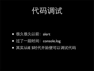 代码调试

• 很久很久以前：alert
• 过了⼀一段时间：console.log
• 其实从IE 5时代开始便可以调试代码
 