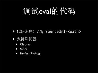 调试eval的代码

• 代码末尾：//@	
  sourceUrl=<path>
• ⽀支持浏览器
 •   Chrome
 •   Safari
 •   Firefox (Firebug)
 