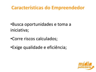 Características do Empreendedor


•Busca oportunidades e toma a
iniciativa;
•Corre riscos calculados;
•Exige qualidade e eficiência;
 