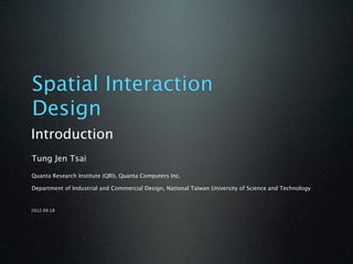 Spatial Interaction
Design
Introduction
Tung Jen Tsai

Quanta Research Institute (QRI), Quanta Computers Inc.

Department of Industrial and Commercial Design, National Taiwan University of Science and Technology


2012.09.18
 