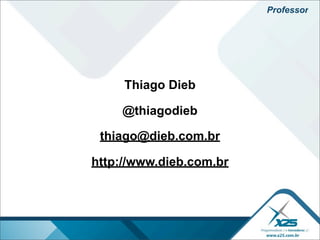 Professor




     Thiago Dieb

    @thiagodieb

 thiago@dieb.com.br

http://www.dieb.com.br
 