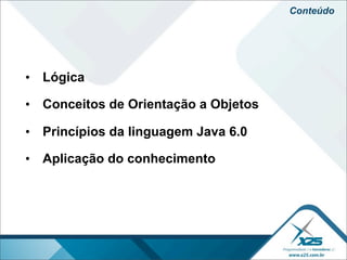 Conteúdo




• Lógica

• Conceitos de Orientação a Objetos

• Princípios da linguagem Java 6.0

• Aplicação do conhecimento
 