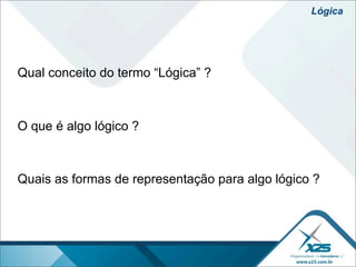 Lógica




Qual conceito do termo “Lógica” ?



O que é algo lógico ?



Quais as formas de representação para algo lógico ?
 