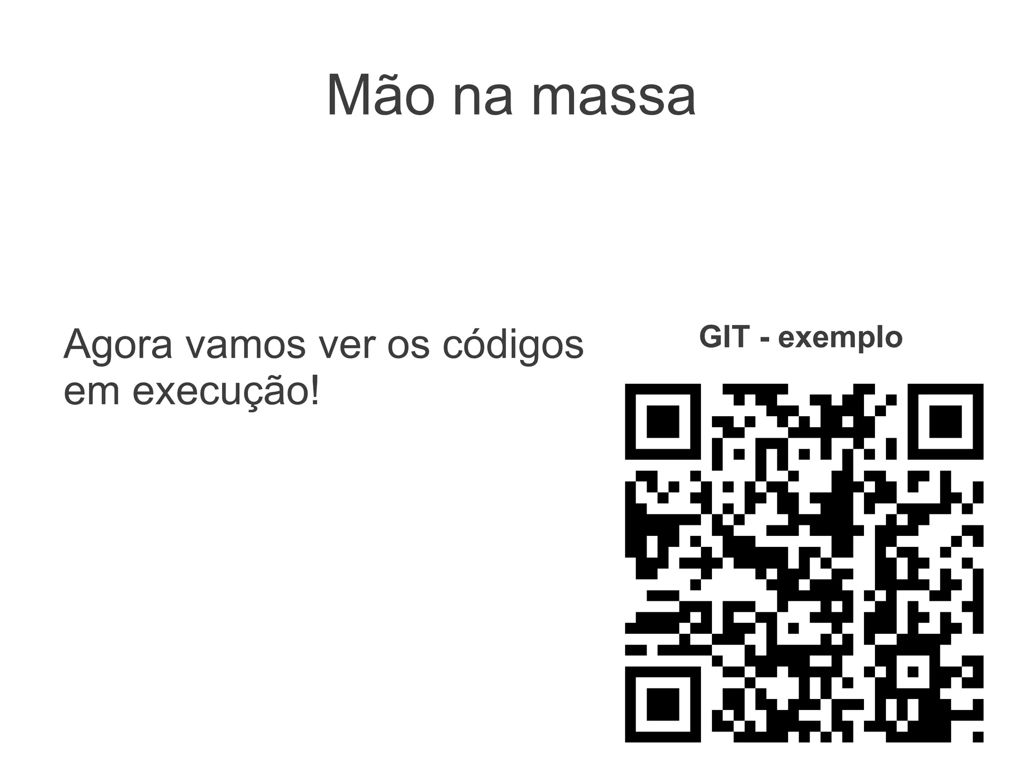 Mão na massa
                       GIT - exemplo



Agora vamos ver os
códigos em execução!
 