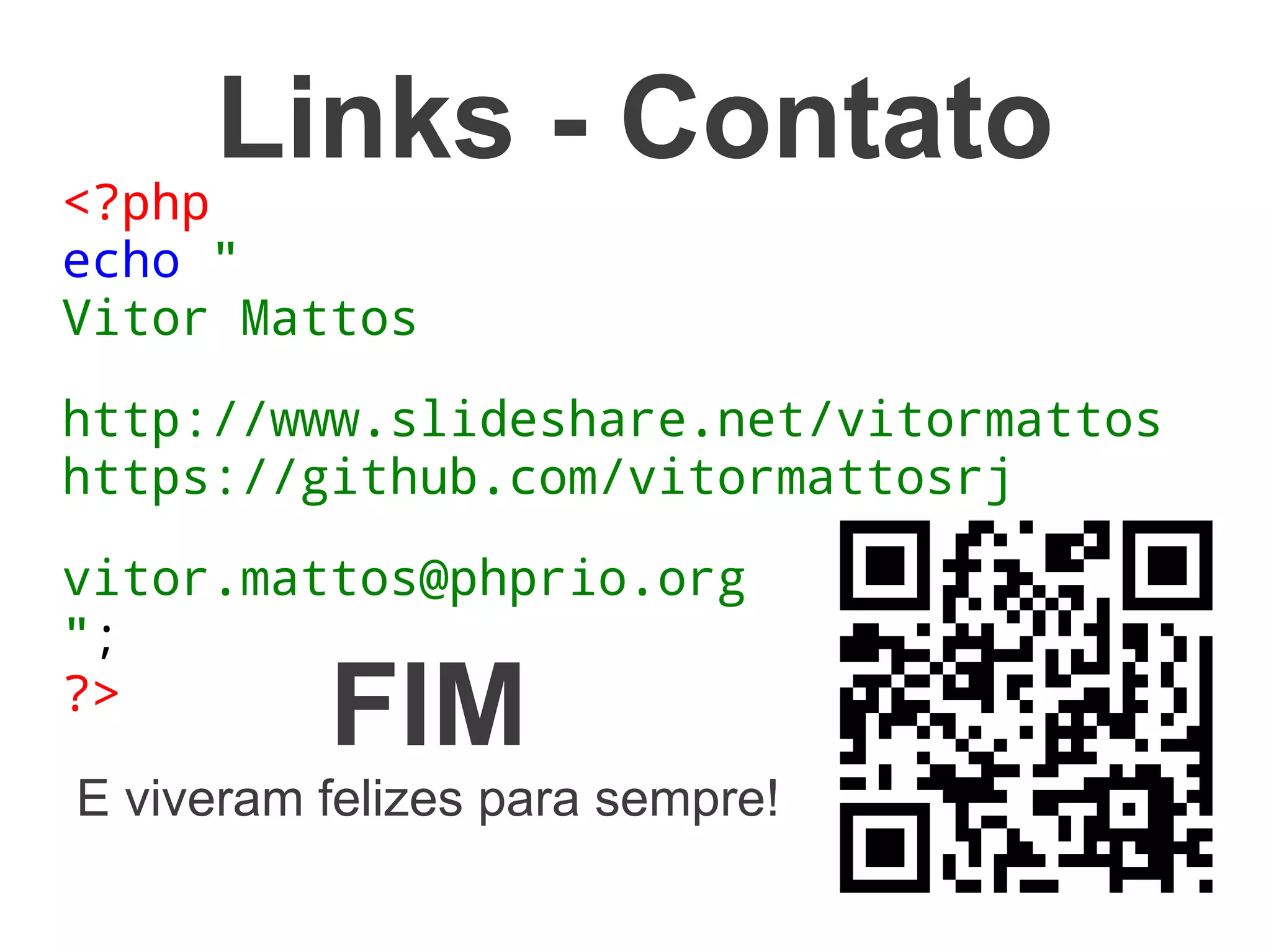 Links - Contato
<?php
echo "
Vitor Mattos

http://www.slideshare.net/vitormattos
https://github.com/vitormattosrj

vitor.mattos@phprio.org
";
?>
          FIM
E viveram felizes para sempre!
 