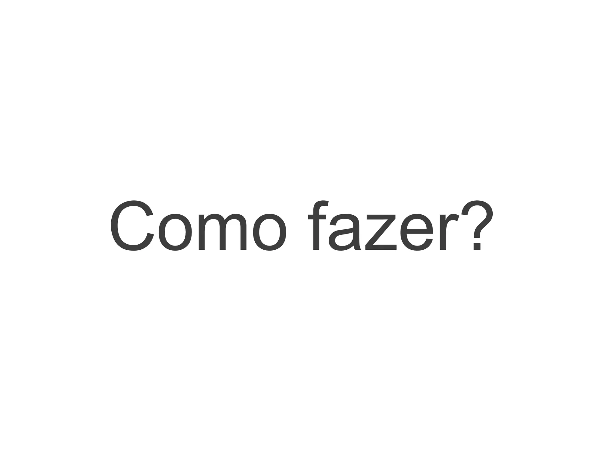 Como fazer?
 