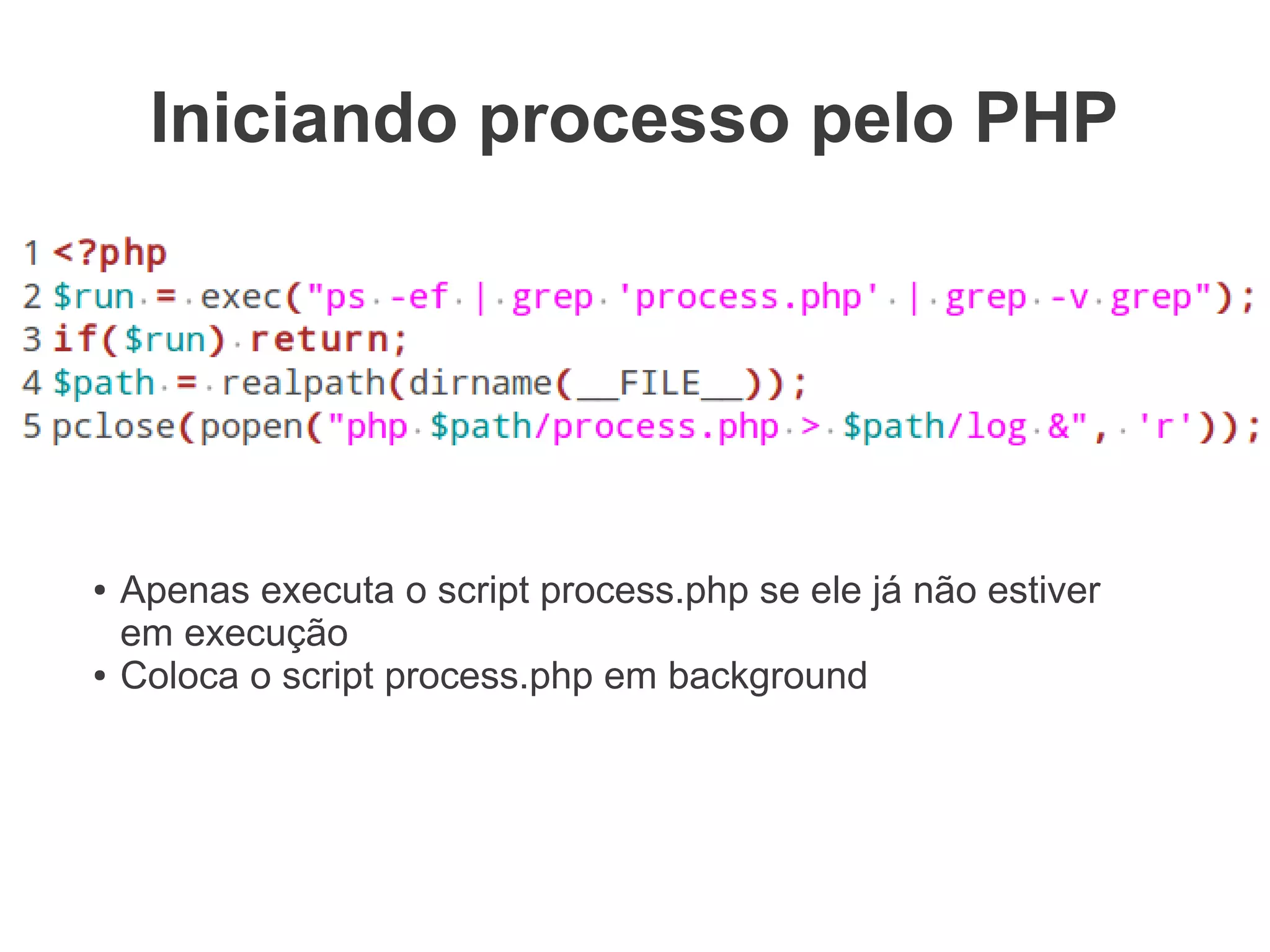 Iniciando processo pelo PHP




                                             Manual do PHP:
                                          execução de programas
●   Apenas executa o script process.php
    se ele já não estiver em execução
●   Coloca o script process.php
    em background
 