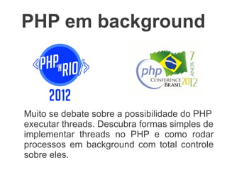 PHP em background



Muito se debate sobre a possibilidade do PHP
executar threads. Vamos descobrir formas
simples de como rodar processos em
background com total controle sobre eles.
 