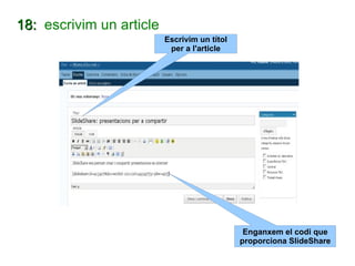 18:  escrivim un article Enganxem el codi que proporciona SlideShare Escrivim un títol per a l'article 