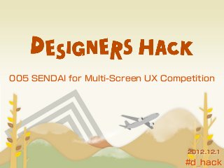 005 SENDAI for Multi-Screen UX Competition




                                    2012.12.1

                                    #d_hack
 