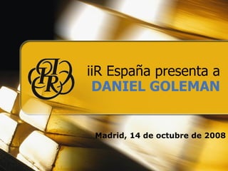 iiR España presenta a DANIEL GOLEMAN Madrid, 14 de octubre de 2008 