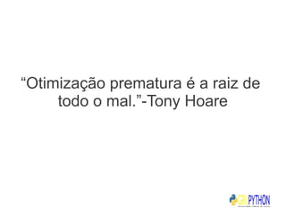 “Otimização prematura é a raiz de
     todo o mal.”-Tony Hoare
 