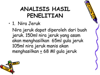 ANALISIS HASIL PENELITIAN 1.  Nira Jeruk Nira jeruk dapat diperoleh dari buah jeruk. 150ml nira jeruk yang asam akan menghasilkan  65ml gula jeruk 105ml nira jeruk manis akan menghasilkan  +  68 Ml gula jeruk  