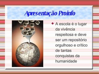 Apresentação Proinfo A escola é o lugar da vivência respeitosa e deve ser um repositório orgulhoso e crítico de tantas conquistas da humanidade 
