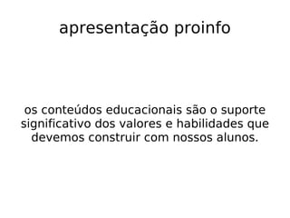 apresentação proinfo os conteúdos educacionais são o suporte significativo dos valores e habilidades que devemos construir com nossos alunos. 