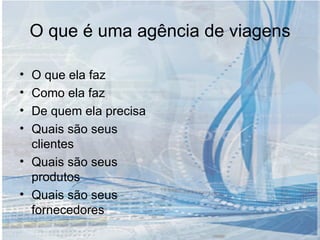 O que é uma agência de viagens O que ela faz Como ela faz De quem ela precisa Quais são seus clientes Quais são seus produtos Quais são seus fornecedores 