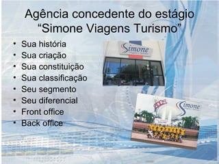 Agência concedente do estágio “Simone Viagens Turismo” Sua história Sua criação Sua constituição Sua classificação Seu segmento Seu diferencial Front office Back office 