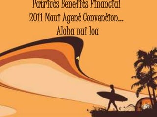 Patriots Benefits Financial
2011 Maui Agent Convention…
        Aloha nui loa
 