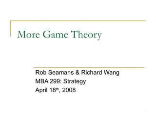 More Game Theory Rob Seamans & Richard Wang MBA 299: Strategy April 18 th , 2008 