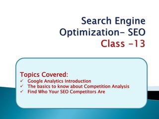 Topics Covered:
 Google Analytics Introduction
 The basics to know about Competition Analysis
 Find Who Your SEO Competitors Are
 