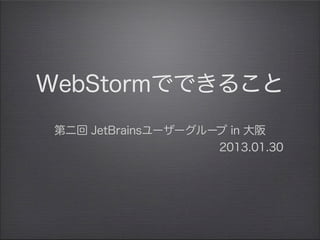 WebStormでできること
 第二回 JetBrainsユーザーグループ in 大阪
                     2013.01.30 
 