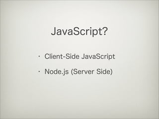 JavaScript?

• Client-Side JavaScript

• Node.js (Server Side)
 