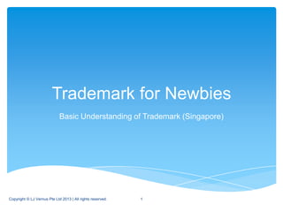 Trademark for Newbies
                             Basic Understanding of Trademark (Singapore)




Copyright © LJ Vernus Pte Ltd 2013 | All rights reserved.   1
 