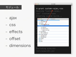 モジュール          $ grunt custom:-ajax,-css
               Running "custom:-ajax,-
               css" (custom) task
               Creating custom build...
- ajax         Running "build:dist/

- css          jquery.js:*:-ajax:-
               css" (build) task
               Excluding css

- eﬀects       (src/css.js)
               Excluding ajax
               (src/ajax.js)

- oﬀset        Excluding ajax/script
               (src/ajax/script.js)
               Excluding ajax/jsonp
- dimensions   (src/ajax/jsonp.js)
               Excluding ajax/xhr
               (src/ajax/xhr.js)
 