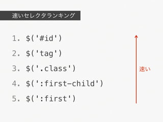速いセレクタランキング



1. $('#id')
2. $('tag')
3. $('.class')         速い

4. $(':first-child')
5. $(':first')
 