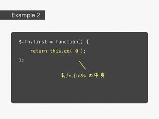 Example 2



  $.fn.first = function() {
       return this.eq( 0 );

  };


                  $.fn.first の中身
 