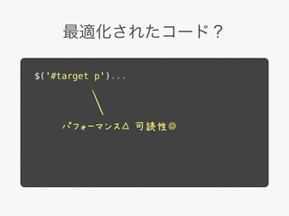 最適化されたコード？

$('#target p')...




     パフォーマンス△ 可読性◎
 