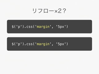 リフロー 2？

$('p').css('margin', '5px')




$('p').css('margin', '5px')
 