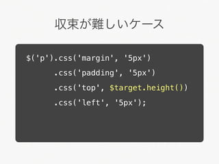 収束が難しいケース

$('p').css('margin', '5px')
      .css('padding', '5px')
      .css('top', $target.height())
      .css('left', '5px');
 