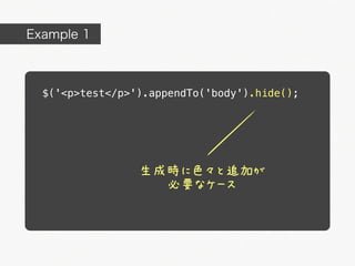 Example 1



  $('<p>test</p>').appendTo('body').hide();




                 生成時に色々と追加が
                   必要なケース
 