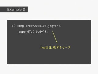 Example 2



  $('<img src="200x100.jpg">').
      appendTo('body');




                  imgを生成するケース
 