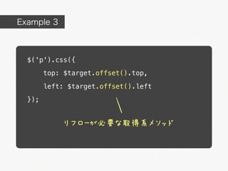 Example 3



  $('p').css({
        top: $target.offset().top,

        left: $target.offset().left
  });


            リフローが必要な取得系メソッド
 