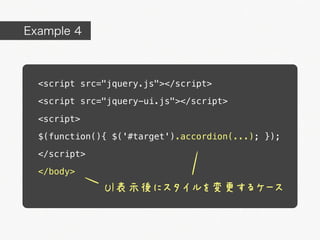 Example 4



  <script src="jquery.js"></script>

  <script src="jquery-ui.js"></script>

  <script>

  $(function(){ $('#target').accordion(...); });

  </script>

  </body>
              UI表示後にスタイルを変更するケース
 