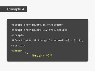 Example 4



  <script src="jquery.js"></script>

  <script src="jquery-ui.js"></script>

  <script>

  $(function(){ $('#target').accordion(...); });

  </script>

  </head>
               <head> に移す
 