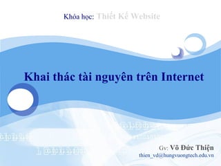 Khóa học: Thiết Kế Website




Khai thác tài nguyên trên Internet




                                  Gv: Võ Đức Thiện
                           thien_vd@hungvuongtech.edu.vn
 