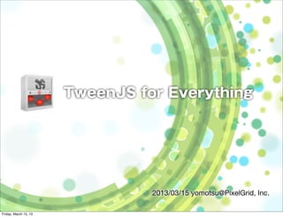 TweenJS for Everything




                                 2013/03/15 yomotsu@PixelGrid, Inc.

Friday, March 15, 13
 