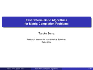 Fast Deterministic Algorithms
                            for Matrix Completion Problems


                                          Tasuku Soma

                             Research Institute for Mathematical Sciences,
                                              Kyoto Univ.




Tasuku Soma (Kyoto Univ.)             Fast Matrix Completion Algorithms      1 / 29
 