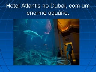 Hotel Atlantis no Dubai, com umHotel Atlantis no Dubai, com um
enorme aquário.enorme aquário.
 