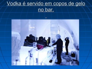 Vodka é servido em copos de geloVodka é servido em copos de gelo
no bar.no bar.
 