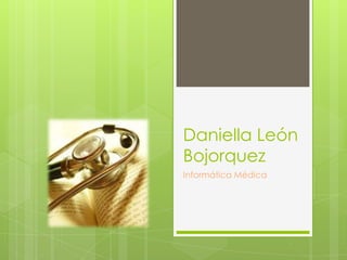 Daniella León
Bojorquez
Informática Médica
 