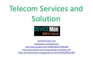 Telecom Services and
Solution
www.kochartech.com
www.twitter.com/Kochartech
https://plus.google.com/113246920424155601998
http://www.linkedin.com/company/kochar-infotech-p-ltd
https://www.facebook.com/pages/Kochar-Tech/610083359021088
 