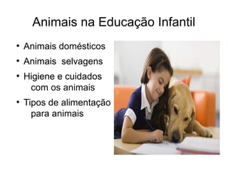 Animais na Educação Infantil
●
Animais domésticos
●
Animais selvagens
●
Higiene e cuidados
com os animais
●
Tipos de alimentação
para animais
 